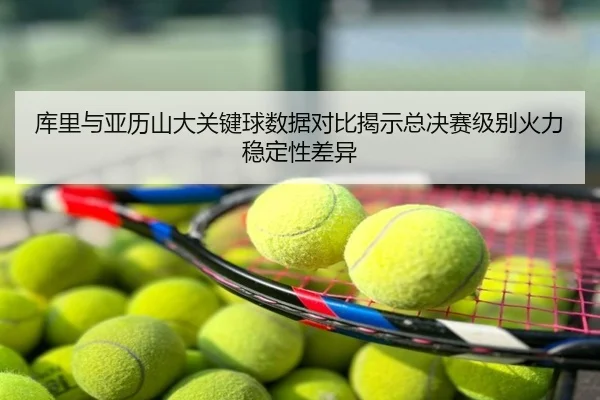 库里与亚历山大关键球数据对比揭示总决赛级别火力稳定性差异